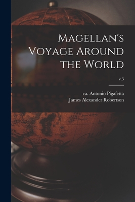 Magellan's Voyage Around the World; v.3 - Pigafetta, Antonio Ca 1480-Ca 1534 (Creator), and Robertson, James Alexander 1873-1939 (Creator)