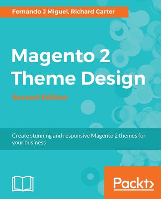 Magento 2 Theme Design: Create stunning and responsive Magento 2 themes for your business - J Miguel, Fernando, and Carter, Richard