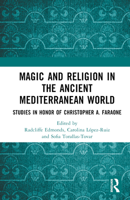 Magic and Religion in the Ancient Mediterranean World: Studies in Honor of Christopher A. Faraone - Edmonds, Radcliffe G, III (Editor), and Lpez-Ruiz, Carolina (Editor), and Torallas-Tovar, Sofa (Editor)