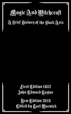 Magic And Witchcraft: A Brief History of the Black Arts - Warwick, Tarl (Editor), and Taylor, John Edward