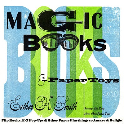 Magic Books & Paper Toys: Flip Books, E-Z Pop-Ups & Other Paper Playthings to Amaze & Delight - Smith, Esther K