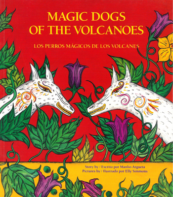 Magic Dogs of the Volcanoes / Los Perros Mgicos de Los Volcanes - Argueta, Manlio, and Simmons, Elly (Illustrator), and Ross, Stacey (Translated by)