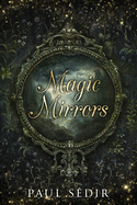 Magic Mirrors: Divination, Clairvoyance, Astral Kingdoms, Evocation, Consecrations, the Urim and Thummim, Mirrors of the Bhattahs, Arabs, Nostradamus, Swedenborg, Cagliostro