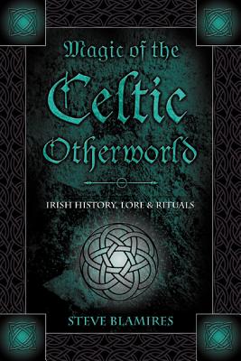 Magic of the Celtic Otherworld: Irish History, Lore & Rituals - Blamires, Stephen