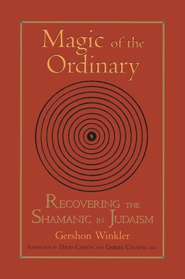 Magic of the Ordinary: Recovering the Shamanic in Judaism - Winkler, Gershon, and Carson, David (Foreword by), and Cousens, Gabriel (Foreword by)