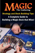 Magic the Gathering Strategy and Deck Building Tips: A Complete Guide to Building a Magic Deck That Wins!