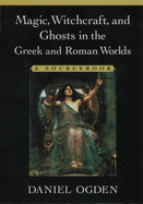 Magic, Witchcraft, and Ghosts in the Greek and Roman Worlds: A Sourcebook