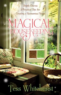 Magical Housekeeping: Simple Charms & Practical Tips for Creating a Harmonious Home - Whitehurst, Tess