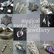 Magical Metal Clay Jewellery: Amazingly Simple No-Kiln Techniques for Making Beautiful Jewellery