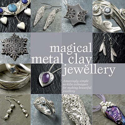 Magical Metal Clay Jewellery: Amazingly Simple No-Kiln Techniques for Making Beautiful Jewellery - Heaser, Sue