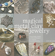 Magical Metal Clay Jewelry: Amazingly Simple No-Kiln Techniques for Making Beautiful Jewelry - Heaser, Sue