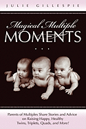 Magical Multiple Moments: Parents of Multiples Share Stories and Advice on Raising Happy, Healthy Twins, Triplets, Quads, and More!