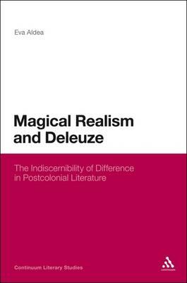 Magical Realism and Deleuze: The Indiscernibility of Difference in Postcolonial Literature - Aldea, Eva