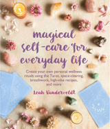 Magical Self-Care for Everyday Life: Create Your Own Personal Wellness Rituals Using the Tarot, Space-Clearing, Breath Work, High-Vibe Recipes, and More