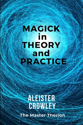 Magick in Theory and Practice - Crowley, Aleister
