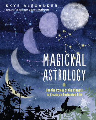Magickal Astrology: Use the Power of the Planets to Create an Enchanted Life - Alexander, Skye