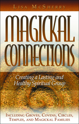 Magickal Connections: Creating a Lasting and Healthy Spiritual Group - McSherry, Lisa