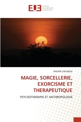 Magie, Sorcellerie, Exorcisme Et Therapeutique - Grosbois, Philippe