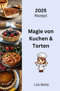 Magie von Kuchen & Torten: Verwandeln Sie einfache Zutaten in unwiderstehliche, meisterhafte Kreationen