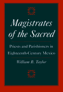 Magistrates of the Sacred: Parish Priests and Indian Parishioners in Eighteenth-Century Mexico