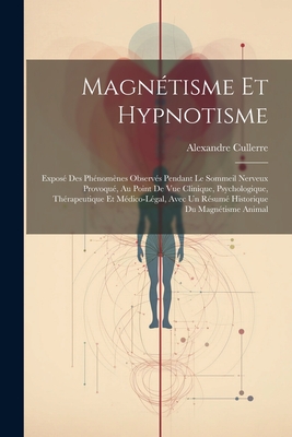 Magn?tisme Et Hypnotisme: Expos? Des Ph?nom?nes Observ?s Pendant Le Sommeil Nerveux Provoqu?, Au Point De Vue Clinique, Psychologique, Th?rapeutique Et M?dico-L?gal, Avec Un R?sum? Historique Du Magn?tisme Animal - Cullerre, Alexandre