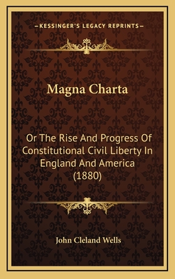 Magna Charta: Or the Rise and Progress of Constitutional Civil Liberty in England and America (1880) - Wells, John Cleland