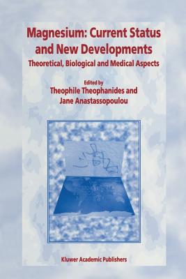 Magnesium: Current Status and New Developments: Theoretical, Biological and Medical Aspects - Theophanides, T (Editor), and Anastassopoulou, Jane (Editor)