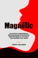 Magnetic: Cultivate Confidence, Become Rejection-Proof, and Naturally Attract the Women You Want