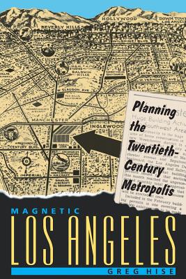 Magnetic Los Angeles: Planning the Twentieth-Century Metropolis - Hise, Greg