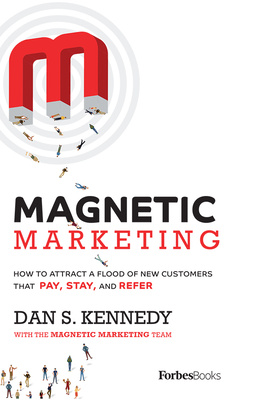 Magnetic Marketing: How to Attract a Flood of New Customers That Pay, Stay, and Refer - Kennedy, Dan S