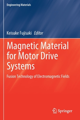 Magnetic Material for Motor Drive Systems: Fusion Technology of Electromagnetic Fields - Fujisaki, Keisuke (Editor)