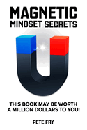 Magnetic Mindset Secrets: This Book May Be Worth A Million Dollars To You!