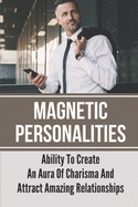 Magnetic Personalities: Ability To Create An Aura Of Charisma And Attract Amazing Relationships: Signs You Have A Magnetic Personality