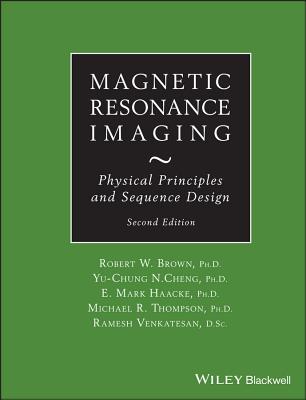 Magnetic Resonance Imaging: Physical Principles and Sequence Design - Brown, Robert W, and Cheng, Y -C Norman, and Haacke, E Mark