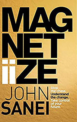 Magnetiize: How to stop chasing life & start attracting success in the modern, disrupted world - Sanei, John