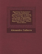 Magnetisme Et Hypnotisme: Expose Des Phenomenes Observes Pendant Le Sommeil Nerveux Provoque, Au Point de Vue Clinique, Psychologique, Therapeutique Et Medico-Legal, Avec Un Resume Historique Du Magnetisme Animal - Primary Source Edition