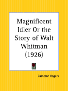 Magnificent Idler or the Story of Walt Whitman - Rogers, Cameron