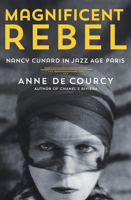 Magnificent Rebel: Nancy Cunard in Jazz Age Paris - De Courcy, Anne