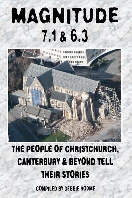 Magnitude 7.1 & 6.3: The People of Christchurch, Canterbury & Beyond Tell Their Stories - Roome, Debbie