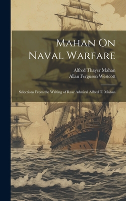 Mahan On Naval Warfare: Selections From the Writing of Rear Admiral Alfred T. Mahan - Mahan, Alfred Thayer, and Westcott, Allan Ferguson