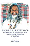 Maharishi Mahesh Yogi: The Biography of the Man Who Gave Transcendental Meditation to the World