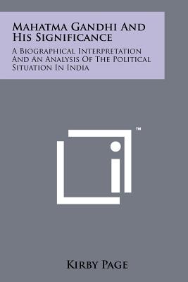 Mahatma Gandhi And His Significance: A Biographical Interpretation And An Analysis Of The Political Situation In India - Page, Kirby