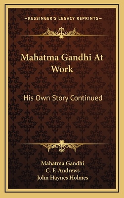 Mahatma Gandhi At Work: His Own Story Continued - Gandhi, Mahatma, and Andrews, C F (Editor), and Holmes, John Haynes (Introduction by)