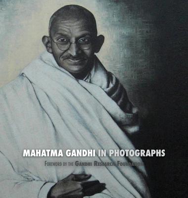 Mahatma Gandhi in Photographs: Foreword by The Gandhi Research Foundation - in full color - Lucca, Adriano, and The Gandhi Research Foundation