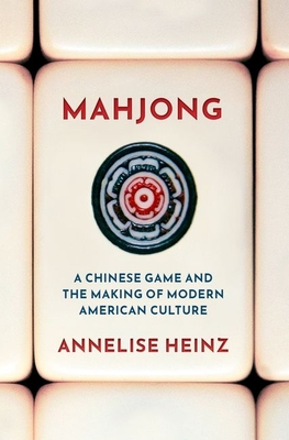 Mahjong: A Chinese Game and the Making of Modern American Culture - Heinz, Annelise