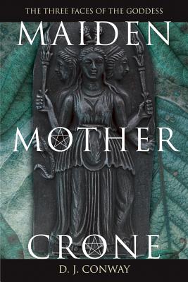 Maiden, Mother, Crone: The Myth & Reality of the Triple Goddess - Conway, D J