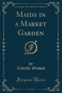 Maids in a Market Garden (Classic Reprint)