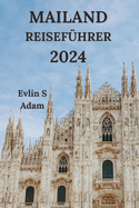 Mailand Reisefhrer 2024: Erkunden Sie Die Modehauptstadt Italiens Mit Details Zu Restaurants, Hotels, Sehenswrdigkeiten, Versteckten Juwelen Und Vielem Mehr (Deutsche Ausgabe)