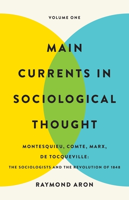 Main Currents in Sociological Thought: Volume One: Montesquieu, Comte, Marx, de Tocqueville: The Sociologists and the Revolution of 1848 - Aron, Raymond