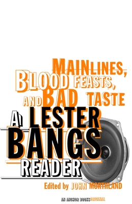 Main Lines, Blood Feasts, and Bad Taste: A Lester Bangs Reader - Bangs, Lester, and Morthland, John (Editor)